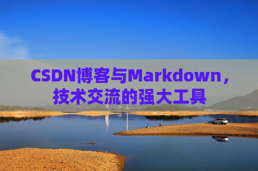 CSDN博客与Markdown，技术交流的强大工具